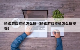 哈希游戏挂机怎么玩（哈希游戏挂机怎么玩视频）