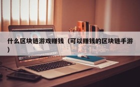 什么区块链游戏赚钱(可以赚钱的区块链手游)