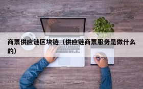 商票供应链区块链(供应链商票服务是做什么的)