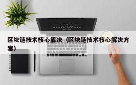 区块链技术核心解决(区块链技术核心解决方案)