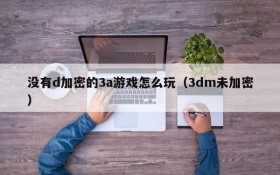 没有d加密的3a游戏怎么玩(3dm未加密)