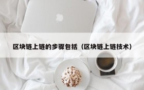 区块链上链的步骤包括(区块链上链技术)