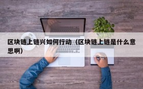 区块链上链兴如何行动(区块链上链是什么意思啊)