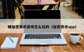 赚加密货币游戏怎么玩的(加密货币app)