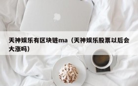 天神娱乐有区块链ma(天神娱乐股票以后会大涨吗)