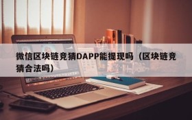 微信区块链竞猜DAPP能提现吗(区块链竞猜合法吗)