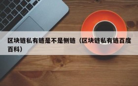 区块链私有链是不是侧链(区块链私有链百度百科)