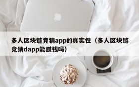多人区块链竞猜app的真实性(多人区块链竞猜dapp能赚钱吗)