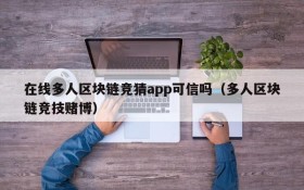 在线多人区块链竞猜app可信吗(多人区块链竞技赌博)