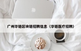 广州华链区块链招聘信息（华链医疗招聘）