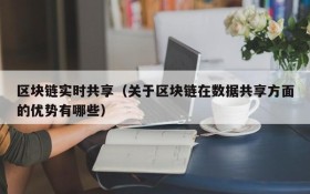 区块链实时共享(关于区块链在数据共享方面的优势有哪些)