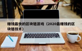 赚钱最快的区块链游戏(2020最赚钱的区块链技术)