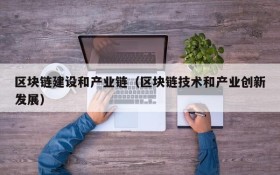 区块链建设和产业链(区块链技术和产业创新发展)