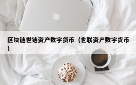 区块链世链资产数字货币(世联资产数字货币)