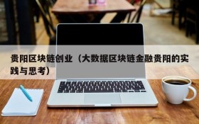 贵阳区块链创业(大数据区块链金融贵阳的实践与思考)