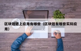 区块链链上应用有哪些（区块链有哪些实际应用）