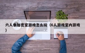 六人参加密室游戏怎么玩(6人游戏室内游戏)