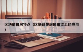 区块链机房特点(区块链在房屋租赁上的应用)