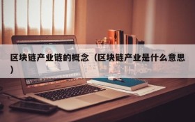 区块链产业链的概念(区块链产业是什么意思)