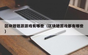 区块链链游游戏有哪些(区块链游戏都有哪些)