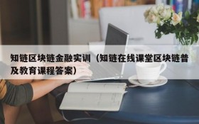 知链区块链金融实训(知链在线课堂区块链普及教育课程答案)