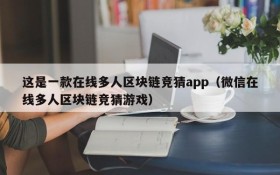 这是一款在线多人区块链竞猜app(微信在线多人区块链竞猜游戏)