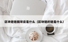 区块链链圈项目是什么(区块链的链是什么)