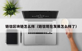 链信区块链怎么样(链信现在发展怎么样了)