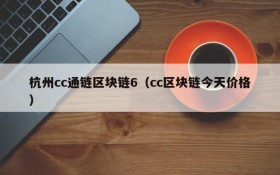 杭州cc通链区块链6(cc区块链今天价格)