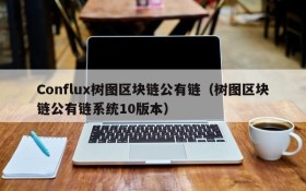 Conflux树图区块链公有链(树图区块链公有链系统10版本)