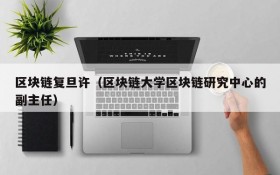 区块链复旦许(区块链大学区块链研究中心的副主任)
