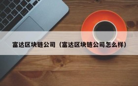 富达区块链公司（富达区块链公司怎么样）