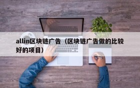 allin区块链广告(区块链广告做的比较好的项目)