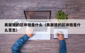 美丽链的区块链是什么(美丽链的区块链是什么意思)