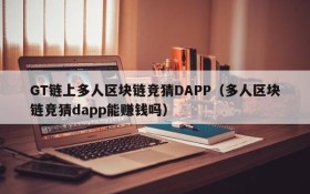 GT链上多人区块链竞猜DAPP(多人区块链竞猜dapp能赚钱吗)