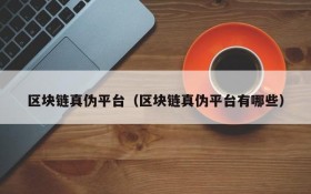 区块链真伪平台(区块链真伪平台有哪些)