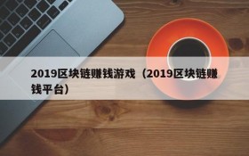 2019区块链赚钱游戏(2019区块链赚钱平台)