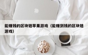 能赚钱的区块链苹果游戏（能赚到钱的区块链游戏）