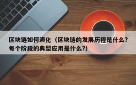 区块链如何演化(区块链的发展历程是什么?每个阶段的典型应用是什么?)