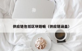 供应链包括区块链嘛(供应链涵盖)