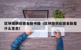 区块链供应链金融书籍（区块链供应链金融是什么意思）