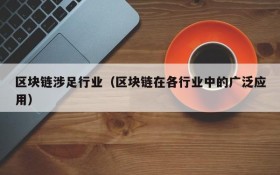 区块链涉足行业(区块链在各行业中的广泛应用)