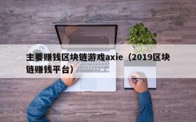主要赚钱区块链游戏axie(2019区块链赚钱平台)