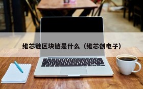 维芯链区块链是什么(维芯创电子)