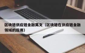 区块链供应链金融英文(区块链在供应链金融领域的应用)