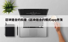 区块链合约科普(区块链合约模式app开发)