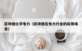 区块链化学电力(区块链在电力行业的应用场景)