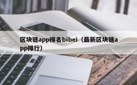 区块链app排名bibei(最新区块链app排行)