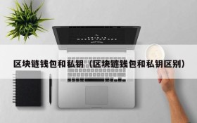 区块链钱包和私钥（区块链钱包和私钥区别）