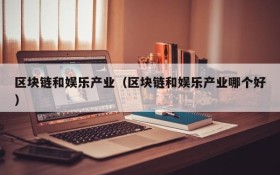区块链和娱乐产业(区块链和娱乐产业哪个好)